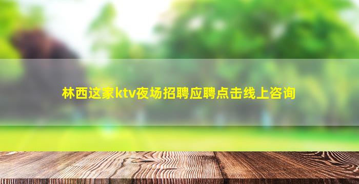 林西这家ktv夜场招聘应聘点击线上咨询