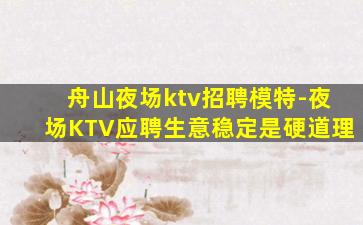 舟山夜场ktv招聘模特-夜场KTV应聘生意稳定是硬道理